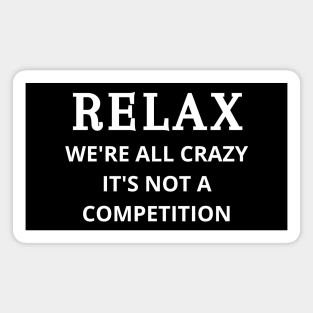 Relax we're all crazy it's not a competition Magnet